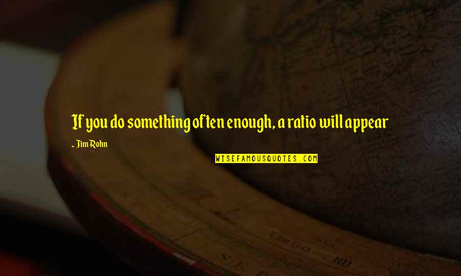 Ratios Quotes By Jim Rohn: If you do something often enough, a ratio