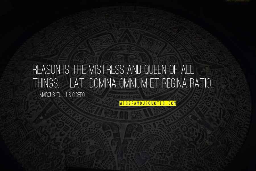 Ratios Quotes By Marcus Tullius Cicero: Reason is the mistress and queen of all