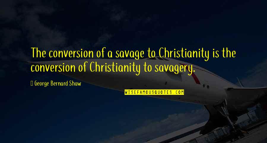 Ratiunea In Filosofie Quotes By George Bernard Shaw: The conversion of a savage to Christianity is
