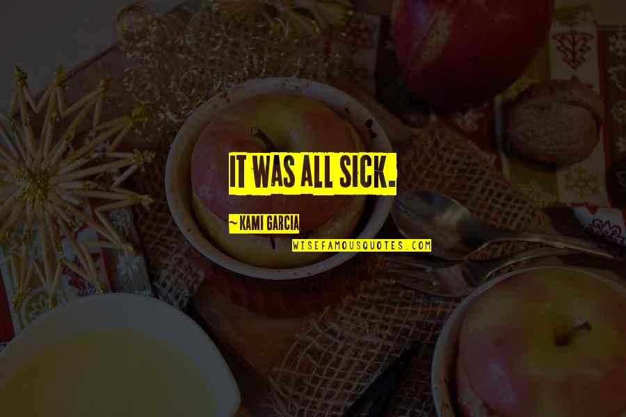 Ratiunea In Filosofie Quotes By Kami Garcia: It was all sick.