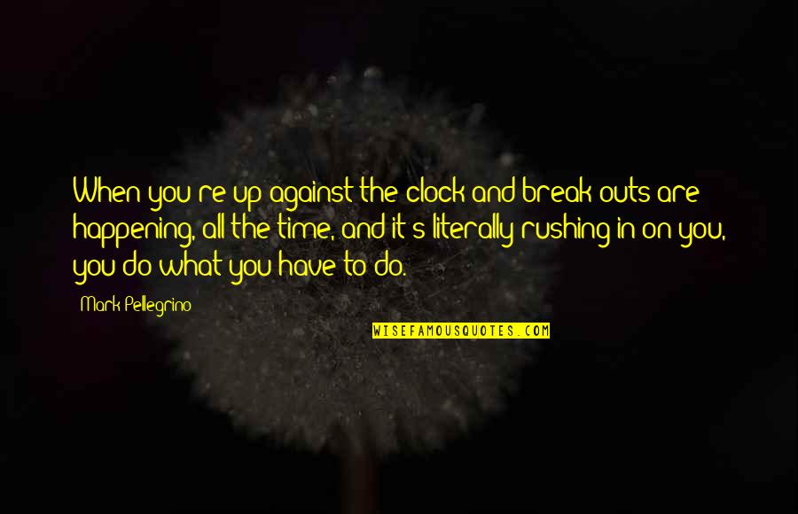 Ratlou Guest Quotes By Mark Pellegrino: When you're up against the clock and break-outs Ratlou Guest Quotes By Mark Pellegrino: When you're up against the clock and break-outs