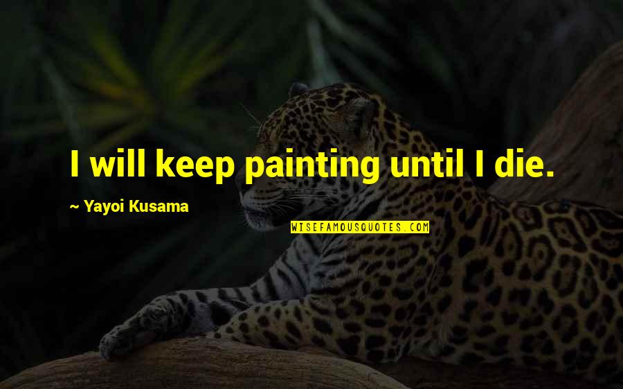Ratmandu Quotes By Yayoi Kusama: I will keep painting until I die. Ratmandu Quotes By Yayoi Kusama: I will keep painting until I die.