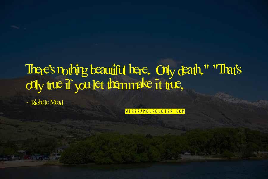 Ratmansky Choreographer Quotes By Richelle Mead: There's nothing beautiful here. Only death." "That's only Ratmansky Choreographer Quotes By Richelle Mead: There's nothing beautiful here. Only death." "That's only