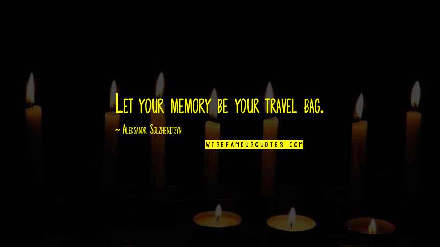 Ratmir Kholmov Quotes By Aleksandr Solzhenitsyn: Let your memory be your travel bag.