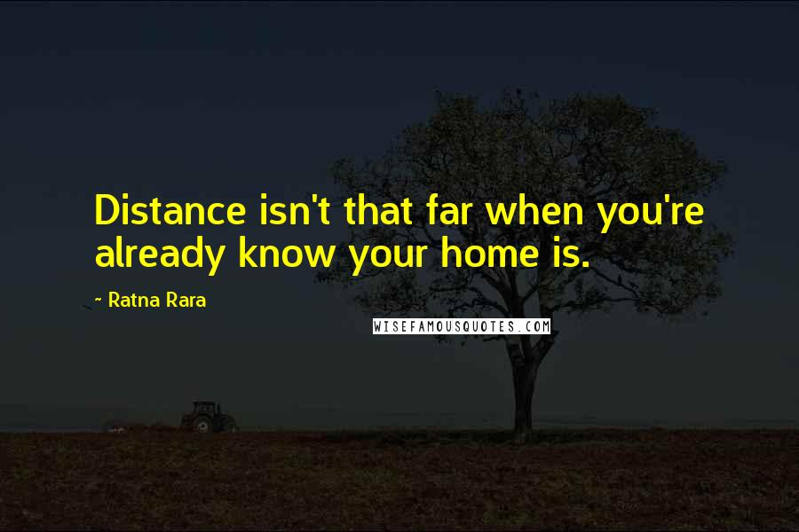 Ratna Rara quotes: Distance isn't that far when you're already know your home is.