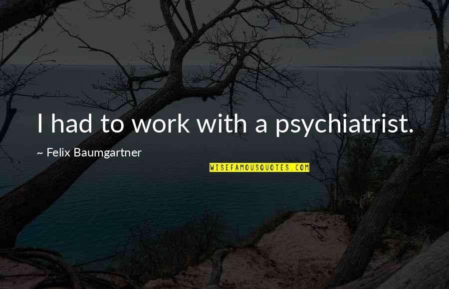 Ratnapura Convent Quotes By Felix Baumgartner: I had to work with a psychiatrist.