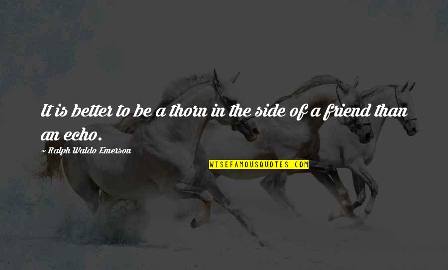 Ratnavali Nagarjuna Quotes By Ralph Waldo Emerson: It is better to be a thorn in Ratnavali Nagarjuna Quotes By Ralph Waldo Emerson: It is better to be a thorn in