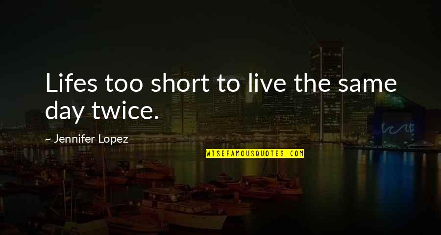 Ratnesh Mehra Quotes By Jennifer Lopez: Lifes too short to live the same day Ratnesh Mehra Quotes By Jennifer Lopez: Lifes too short to live the same day