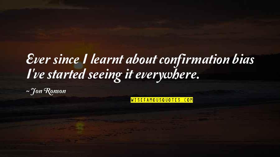Ratnesh Mehra Quotes By Jon Ronson: Ever since I learnt about confirmation bias I've