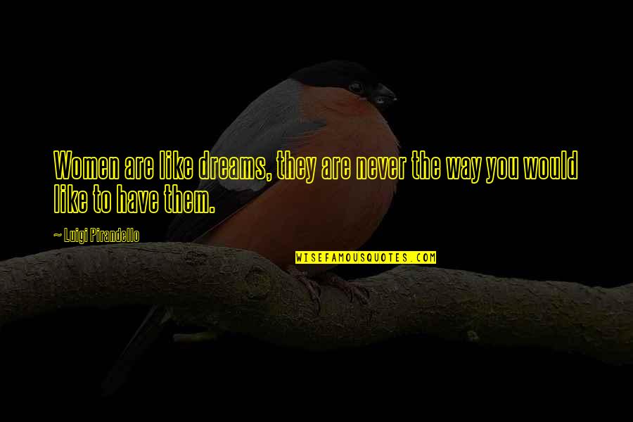 Rats And Cheese Quotes By Luigi Pirandello: Women are like dreams, they are never the Rats And Cheese Quotes By Luigi Pirandello: Women are like dreams, they are never the