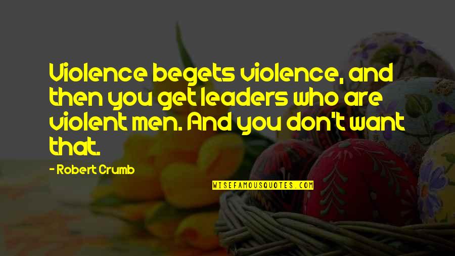 Ratschl Geico Quotes By Robert Crumb: Violence begets violence, and then you get leaders Ratschl Geico Quotes By Robert Crumb: Violence begets violence, and then you get leaders