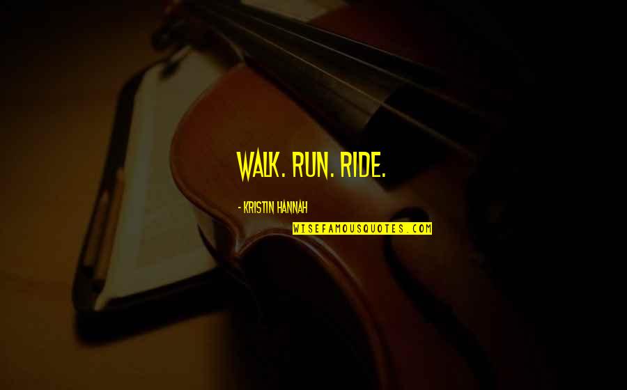 Ratso Howard Quotes By Kristin Hannah: Walk. Run. Ride. Ratso Howard Quotes By Kristin Hannah: Walk. Run. Ride.