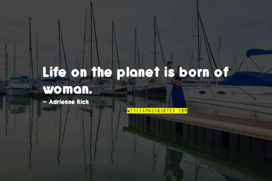 Ratt Quotes By Adrienne Rich: Life on the planet is born of woman.