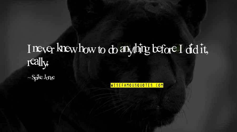 Rattananai Quotes By Spike Jonze: I never knew how to do anything before Rattananai Quotes By Spike Jonze: I never knew how to do anything before