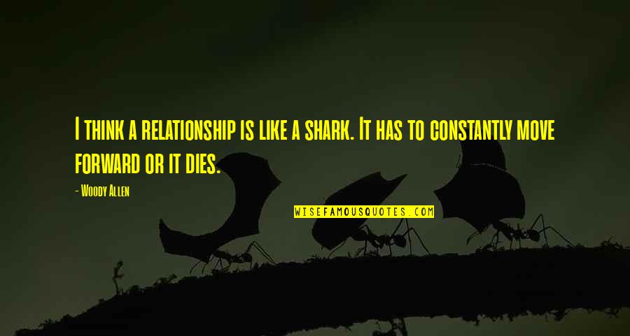 Rattigan Song Quotes By Woody Allen: I think a relationship is like a shark.
