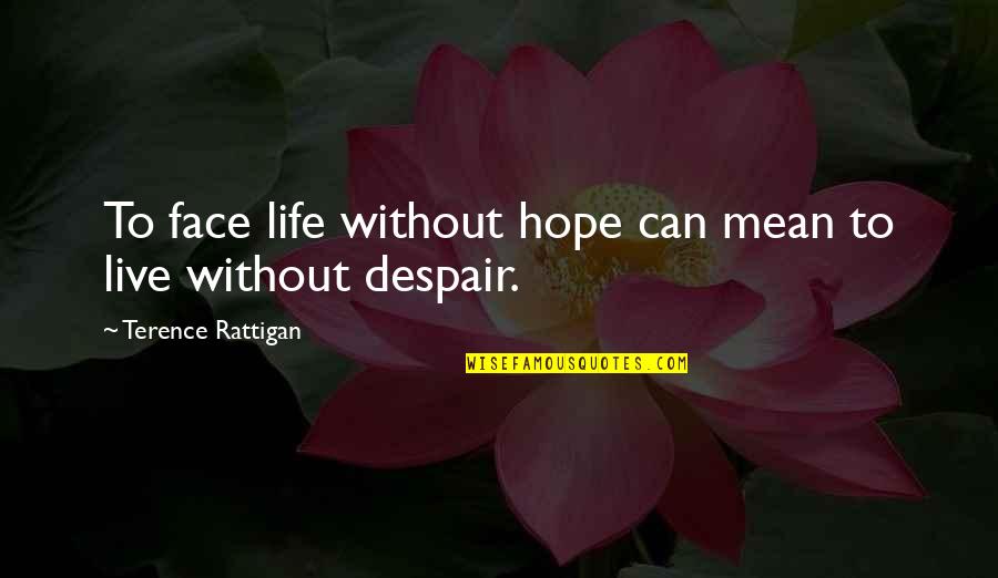 Rattigan's Quotes By Terence Rattigan: To face life without hope can mean to