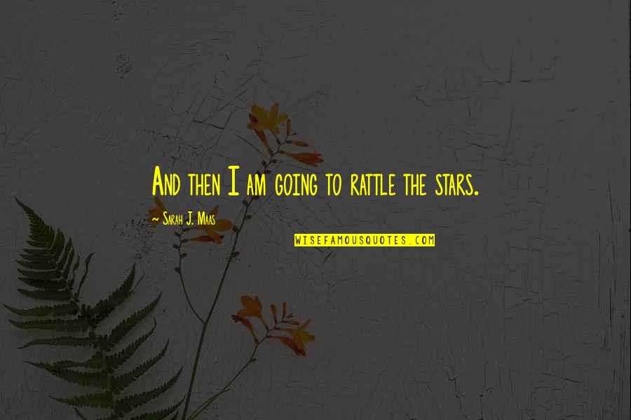 Rattle The Stars Quotes By Sarah J. Maas: And then I am going to rattle the Rattle The Stars Quotes By Sarah J. Maas: And then I am going to rattle the