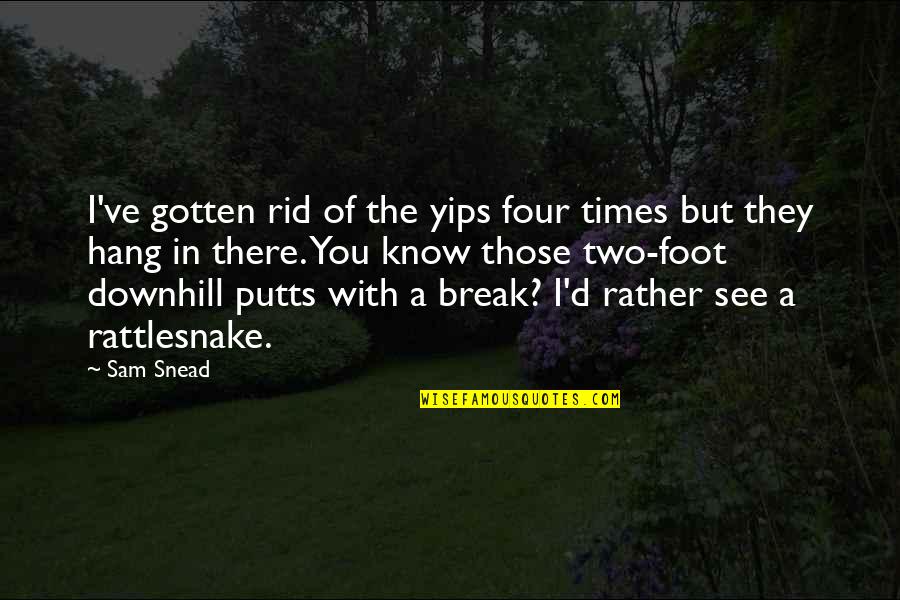 Rattlesnake Quotes By Sam Snead: I've gotten rid of the yips four times