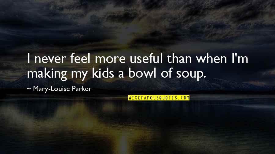 Rattner Howard Quotes By Mary-Louise Parker: I never feel more useful than when I'm Rattner Howard Quotes By Mary-Louise Parker: I never feel more useful than when I'm