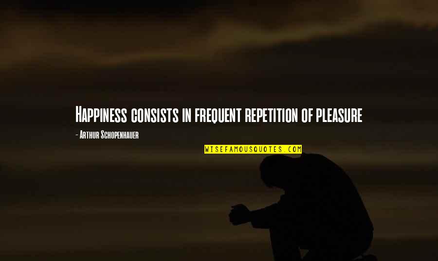 Rattrapante Quotes By Arthur Schopenhauer: Happiness consists in frequent repetition of pleasure
