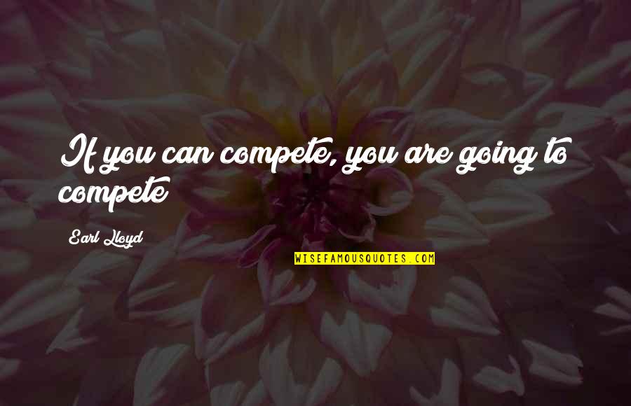 Rattunde Saw Quotes By Earl Lloyd: If you can compete, you are going to Rattunde Saw Quotes By Earl Lloyd: If you can compete, you are going to