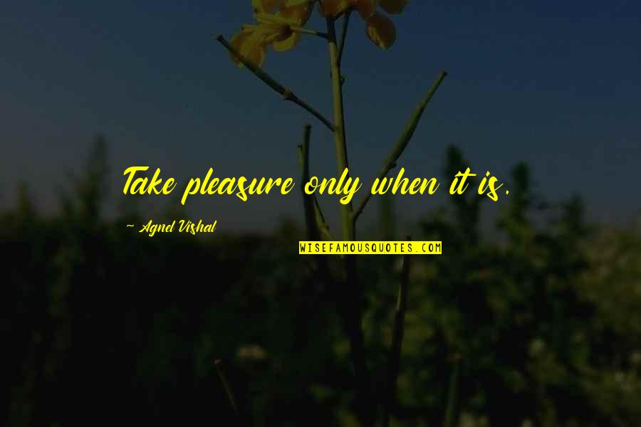 Ratul Khan Quotes By Agnel Vishal: Take pleasure only when it is.