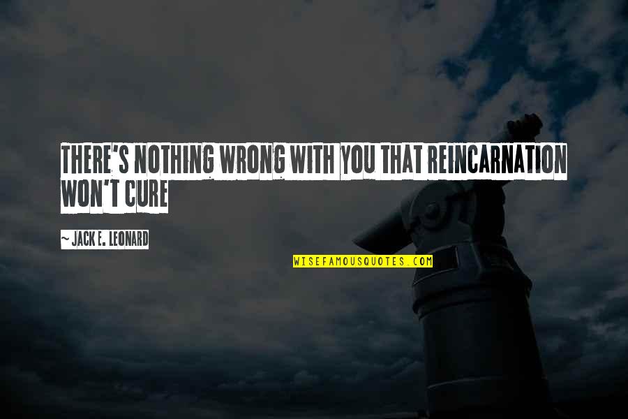 Ratzon Brooklyn Quotes By Jack E. Leonard: There's nothing wrong with you that reincarnation won't Ratzon Brooklyn Quotes By Jack E. Leonard: There's nothing wrong with you that reincarnation won't