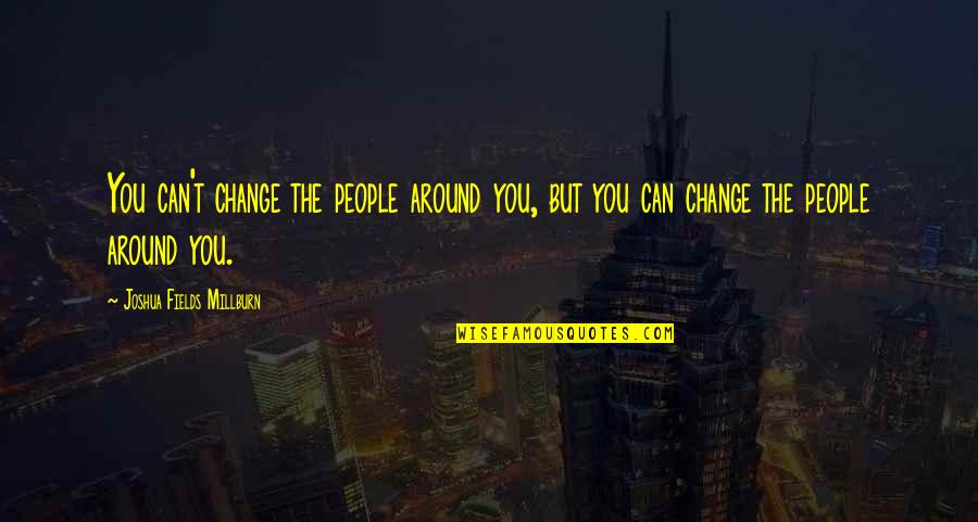 Rau Quotes By Joshua Fields Millburn: You can't change the people around you, but