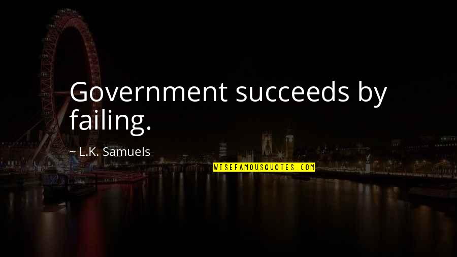 Raucci Brewster Quotes By L.K. Samuels: Government succeeds by failing. Raucci Brewster Quotes By L.K. Samuels: Government succeeds by failing.