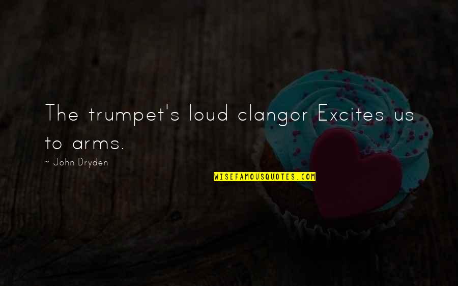 Rauch Quotes By John Dryden: The trumpet's loud clangor Excites us to arms.