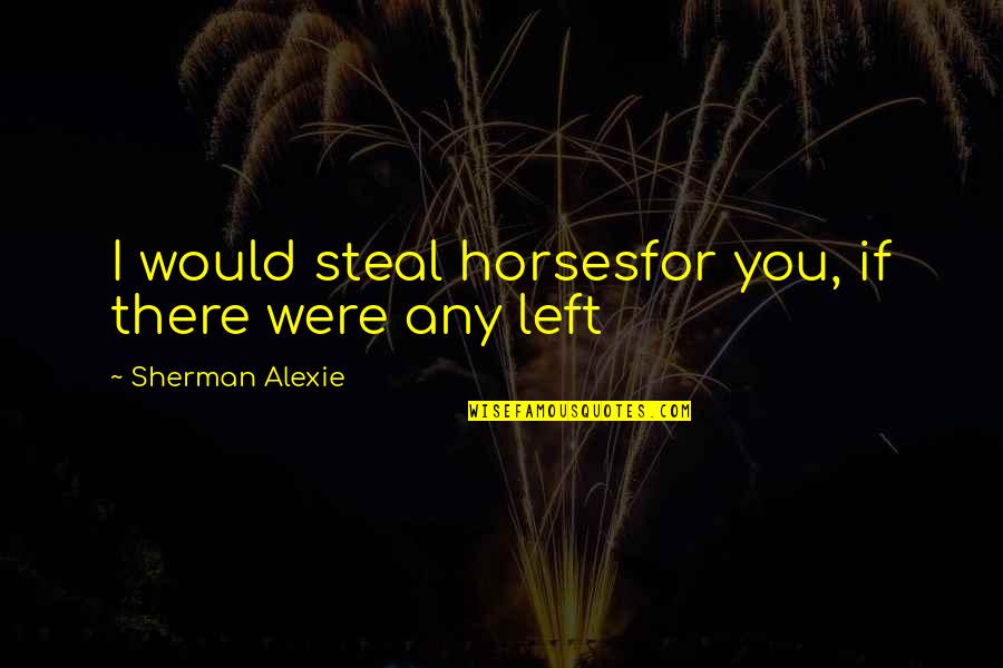 Raucous Define Quotes By Sherman Alexie: I would steal horsesfor you, if there were