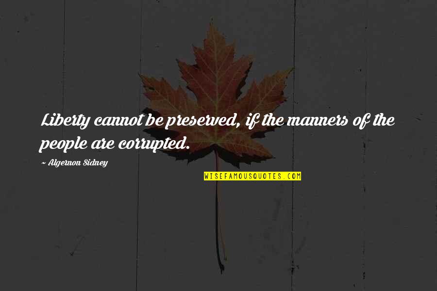 Raudales In English Quotes By Algernon Sidney: Liberty cannot be preserved, if the manners of Raudales In English Quotes By Algernon Sidney: Liberty cannot be preserved, if the manners of