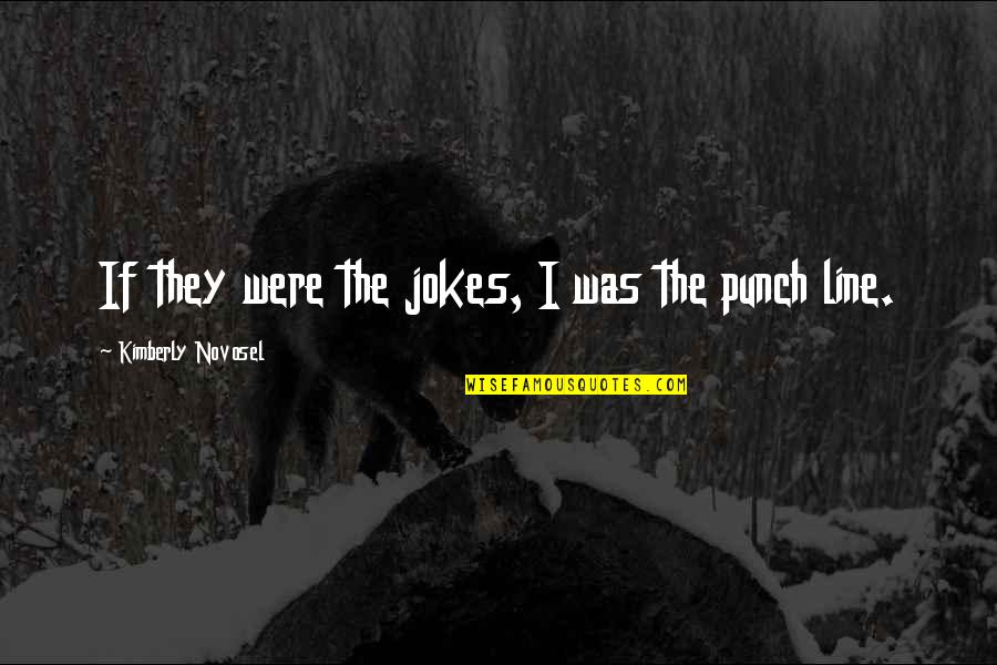 Raudones Quotes By Kimberly Novosel: If they were the jokes, I was the Raudones Quotes By Kimberly Novosel: If they were the jokes, I was the