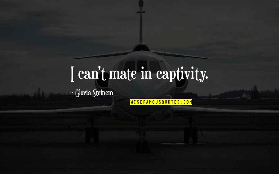 Rauen Precision Quotes By Gloria Steinem: I can't mate in captivity. Rauen Precision Quotes By Gloria Steinem: I can't mate in captivity.