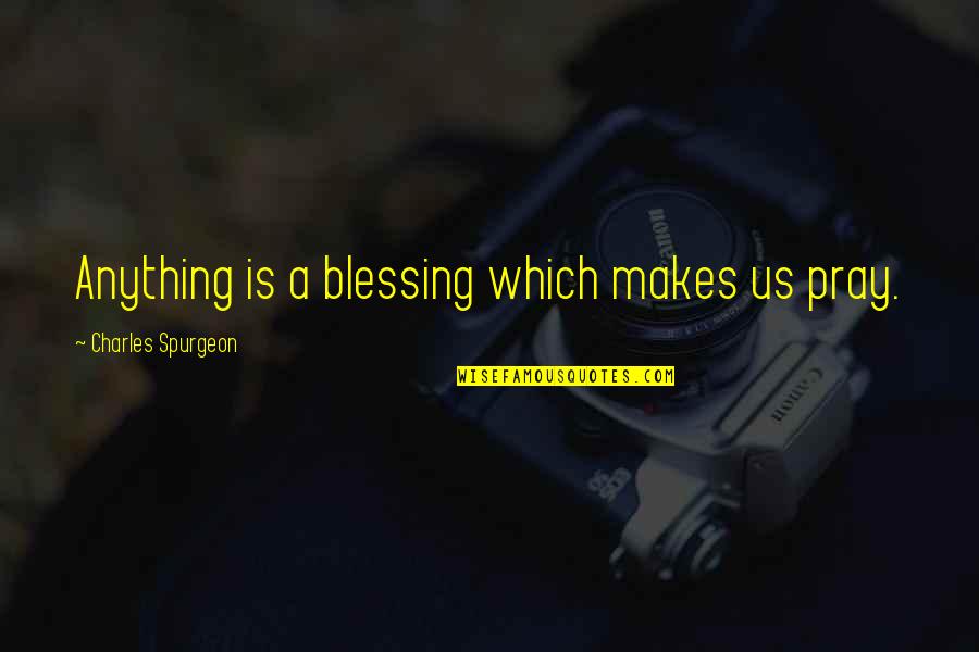 Rauenberger Quotes By Charles Spurgeon: Anything is a blessing which makes us pray.