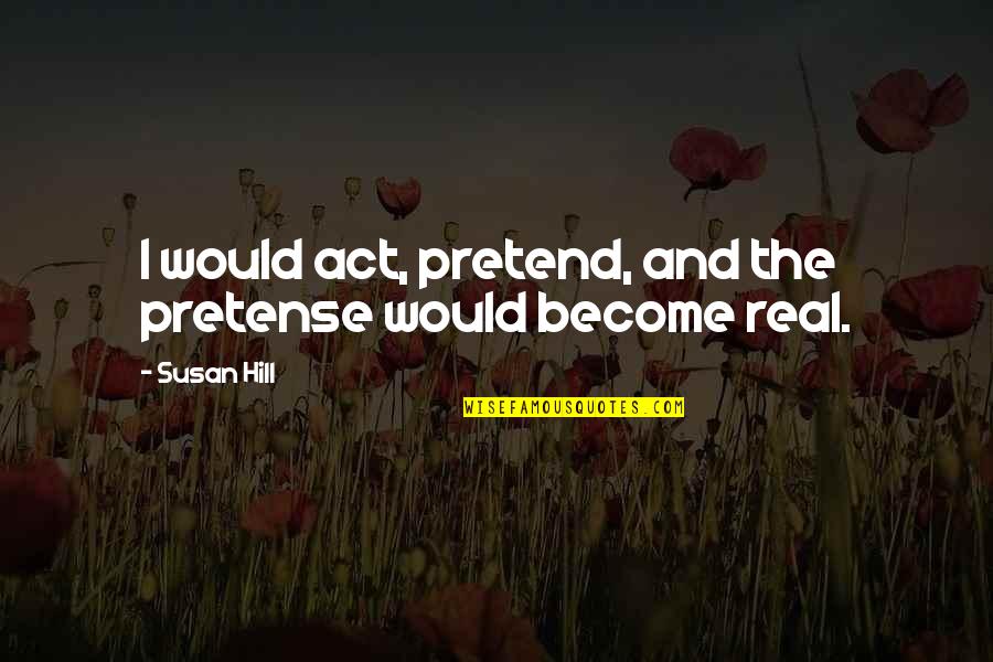 Raughley Quotes By Susan Hill: I would act, pretend, and the pretense would