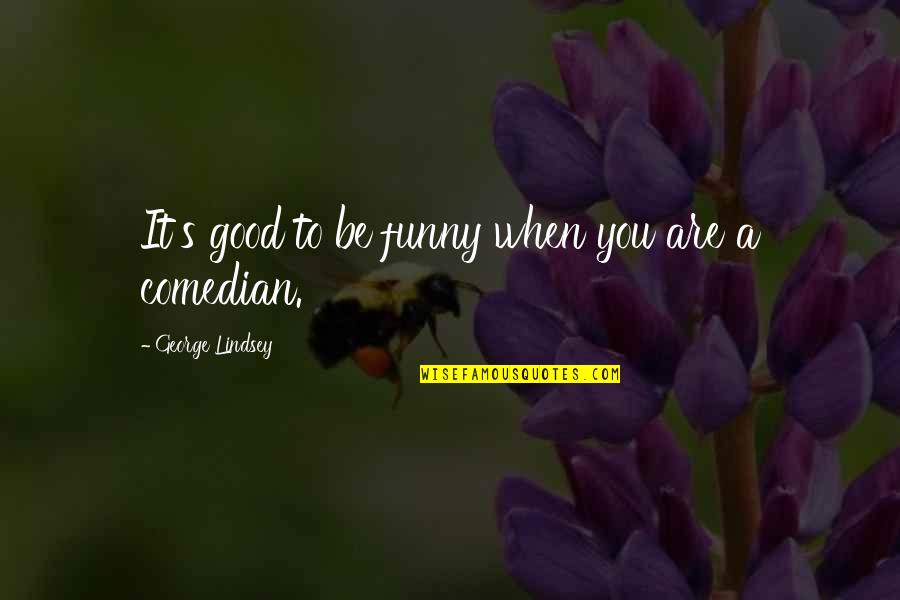 Rauhalahden Quotes By George Lindsey: It's good to be funny when you are Rauhalahden Quotes By George Lindsey: It's good to be funny when you are