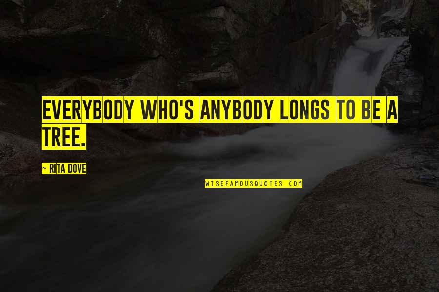 Rauhanpuolustajat Quotes By Rita Dove: Everybody who's anybody longs to be a tree. Rauhanpuolustajat Quotes By Rita Dove: Everybody who's anybody longs to be a tree.