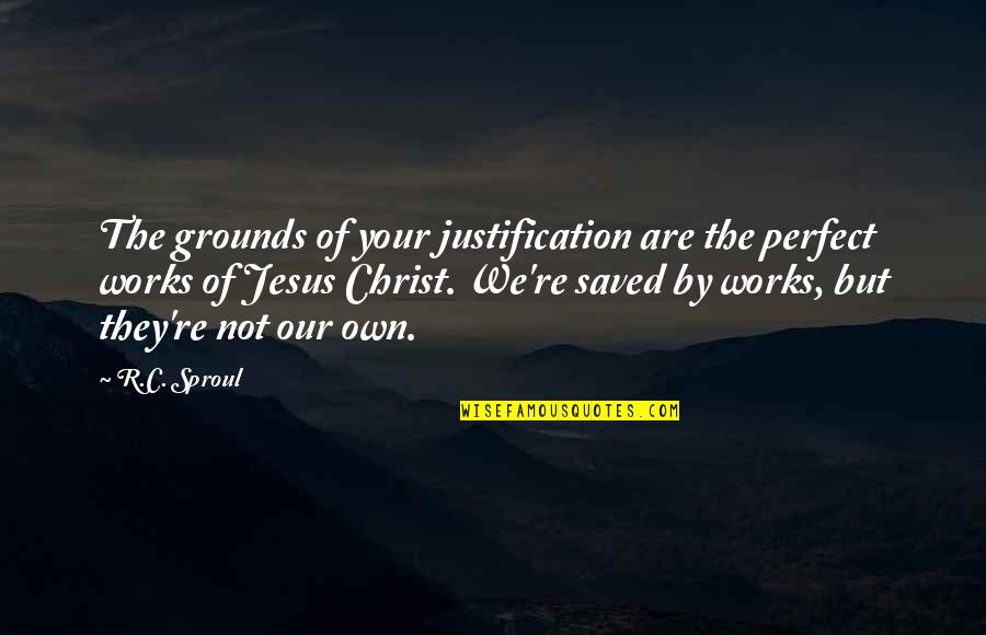 Rauhanyhdistys Quotes By R.C. Sproul: The grounds of your justification are the perfect Rauhanyhdistys Quotes By R.C. Sproul: The grounds of your justification are the perfect