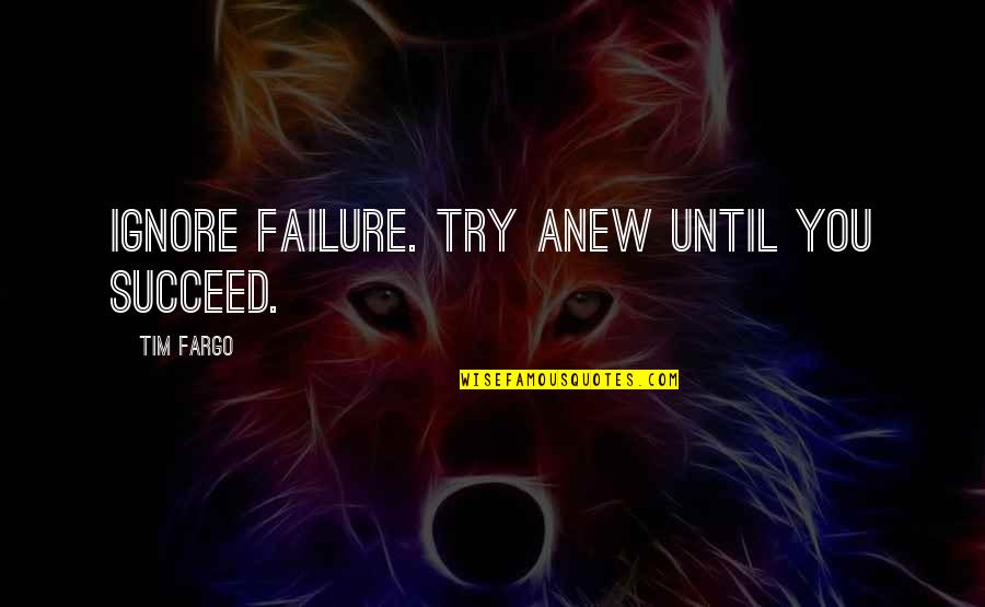 Rauhenstein Quotes By Tim Fargo: Ignore failure. Try anew until you succeed. Rauhenstein Quotes By Tim Fargo: Ignore failure. Try anew until you succeed.