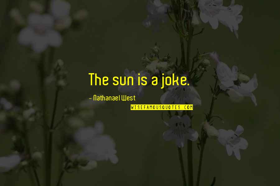 Raul Alfonsin Quotes By Nathanael West: The sun is a joke.