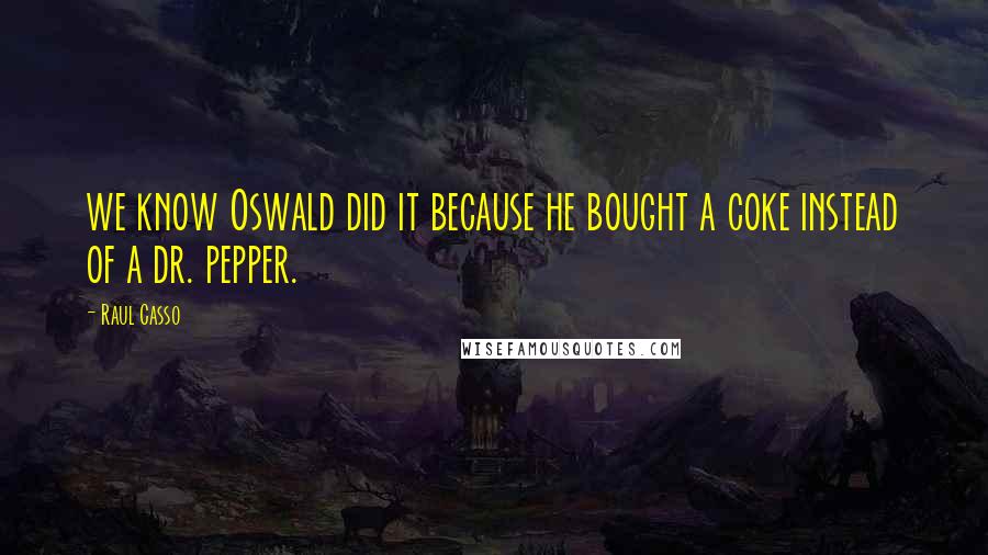 Raul Casso quotes: we know Oswald did it because he bought a coke instead of a dr. pepper.
