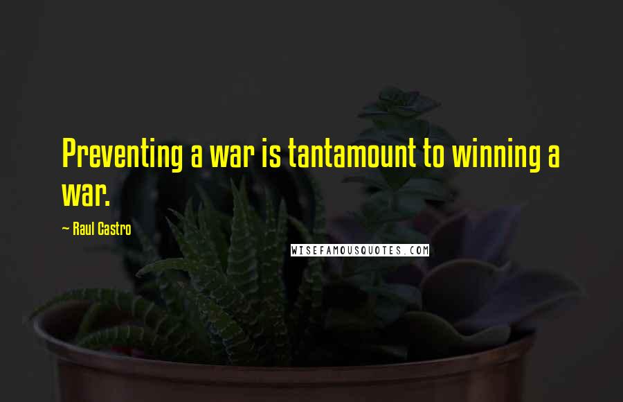 Raul Castro quotes: Preventing a war is tantamount to winning a war.