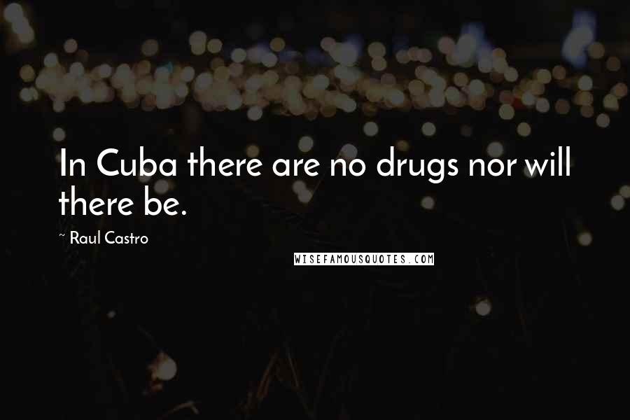 Raul Castro quotes: In Cuba there are no drugs nor will there be.