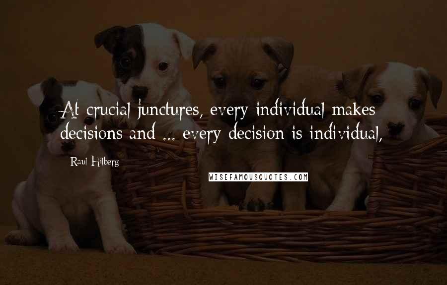 Raul Hilberg quotes: At crucial junctures, every individual makes decisions and ... every decision is individual,
