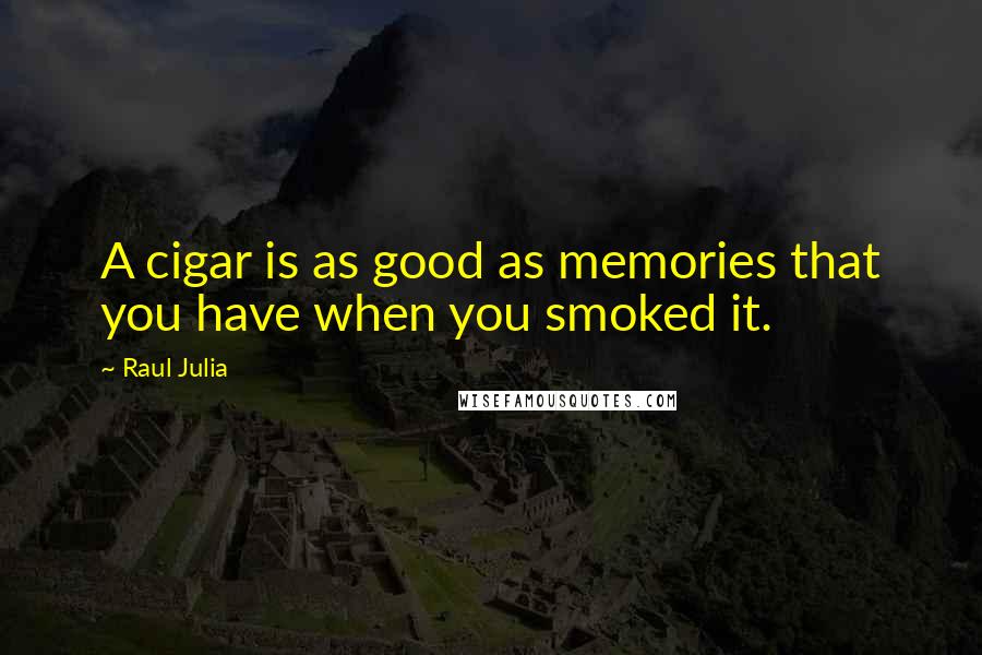 Raul Julia quotes: A cigar is as good as memories that you have when you smoked it.