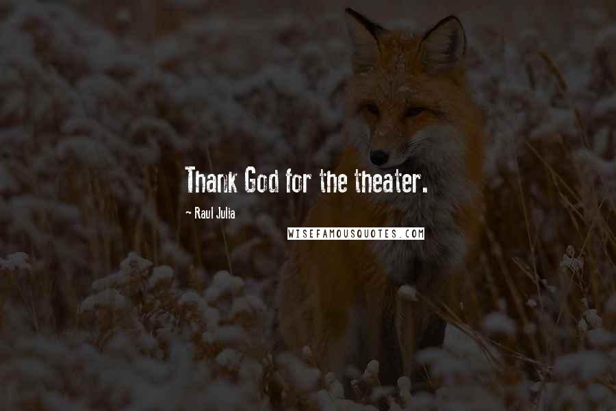 Raul Julia quotes: Thank God for the theater.