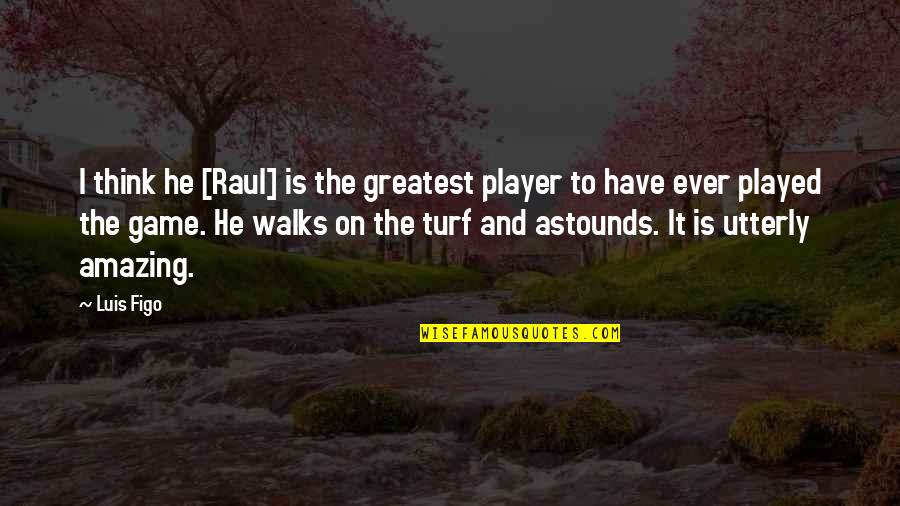 Raul Quotes By Luis Figo: I think he [Raul] is the greatest player