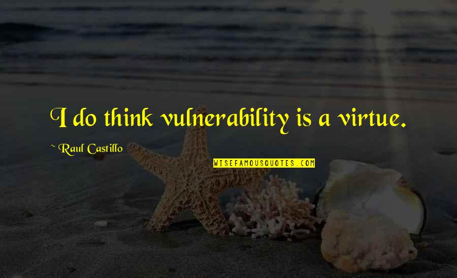 Raul Quotes By Raul Castillo: I do think vulnerability is a virtue. Raul Quotes By Raul Castillo: I do think vulnerability is a virtue.