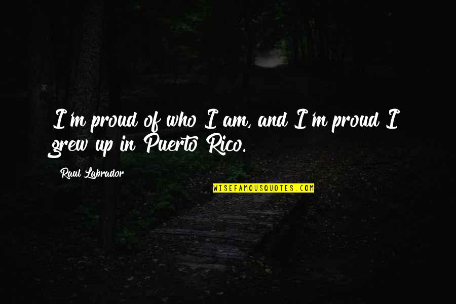 Raul Quotes By Raul Labrador: I'm proud of who I am, and I'm Raul Quotes By Raul Labrador: I'm proud of who I am, and I'm